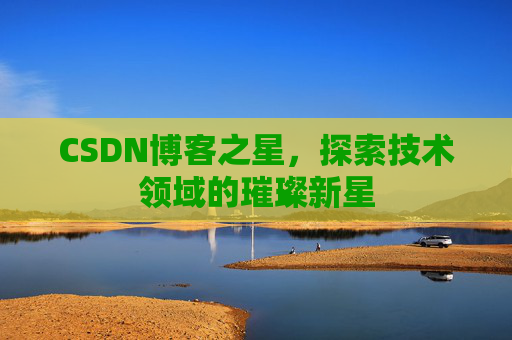 CSDN博客之星，探索技术领域的璀璨新星